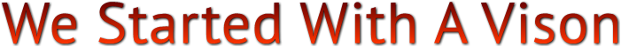 We Started With A Vison We Started With A Vison